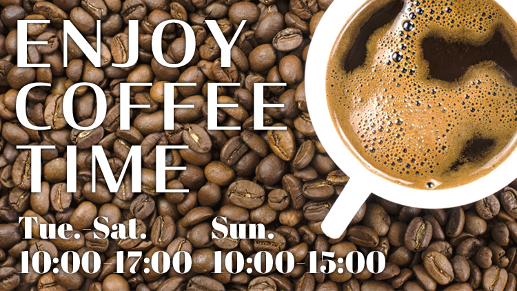 ENJOY COFFEE TIME Tue.-Sat. 10:00-17:00 Sun. 10:00-15:00