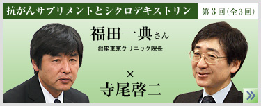 抗がんサプリメントとシクロデキストリン 第3回(全3回) 福田一典さん × 寺尾啓二